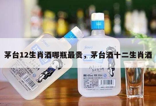 茅台12生肖酒哪瓶最贵，茅台酒十二生肖酒