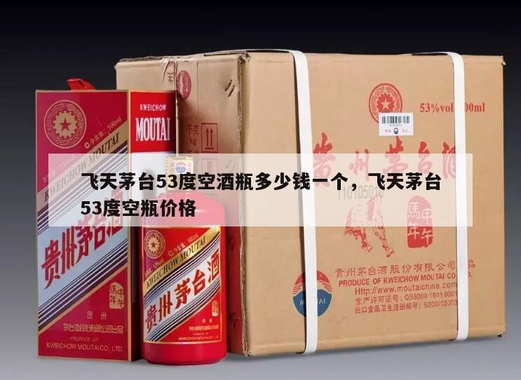 飞天茅台53度空酒瓶多少钱一个，飞天茅台53度空瓶价格