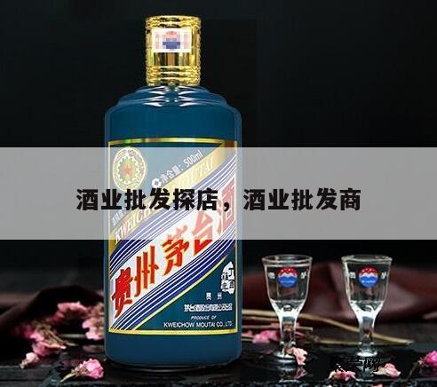 酒业批发探店，酒业批发商