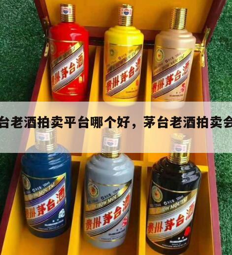 茅台老酒拍卖平台哪个好，茅台老酒拍卖会地址