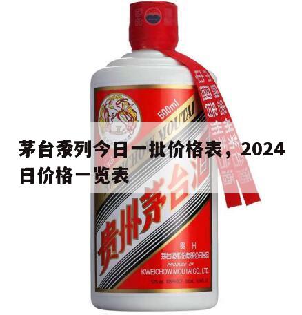 茅台系列今日一批价格表，2024
茅台今日价格一览表