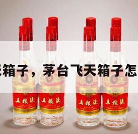 茅台飞天箱子，茅台飞天箱子怎么看真假