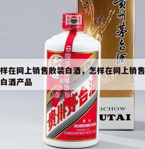 怎样在网上销售散装白酒，怎样在网上销售散装白酒产品