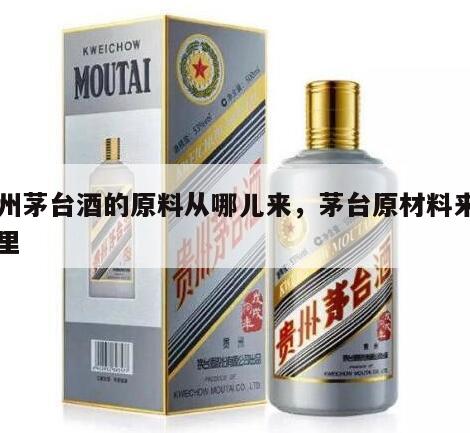 贵州茅台酒的原料从哪儿来，茅台原材料来自哪里