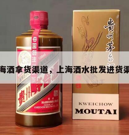 上海酒拿货渠道，上海酒水批发进货渠道