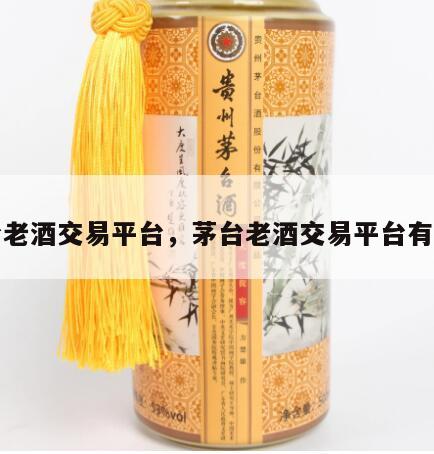 茅台老酒交易平台，茅台老酒交易平台有哪些