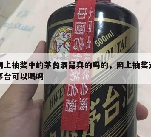 网上抽奖中的茅台酒是真的吗的，网上抽奖送茅台可以喝吗