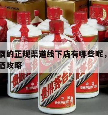 买茅台酒的正规渠道线下店有哪些呢，茅台专卖店买酒攻略