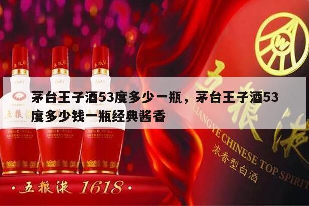 茅台王子酒53度多少一瓶，茅台王子酒53度多少钱一瓶经典酱香