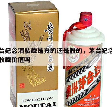 茅台纪念酒私藏是真的还是假的，茅台纪念酒有收藏价值吗