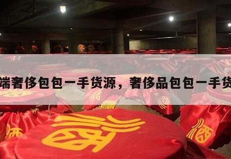 高端奢侈包包一手货源，奢侈品包包一手货源