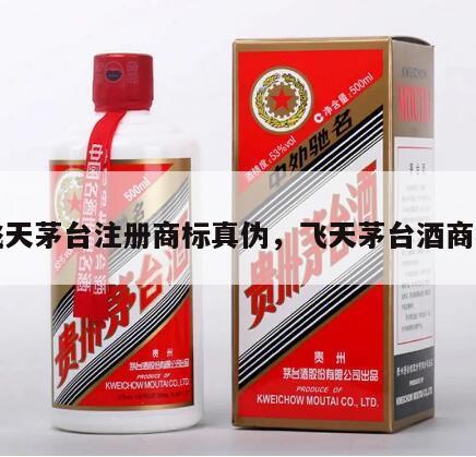 飞天茅台注册商标真伪，飞天茅台酒商标