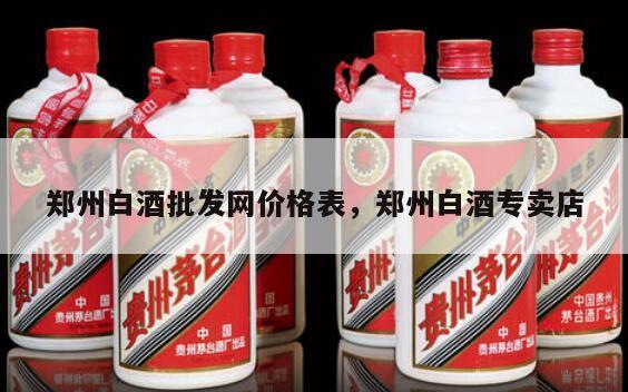 郑州白酒批发网价格表，郑州白酒专卖店