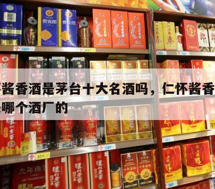仁怀酱香酒是茅台十大名酒吗，仁怀酱香酒的酒是哪个酒厂的
