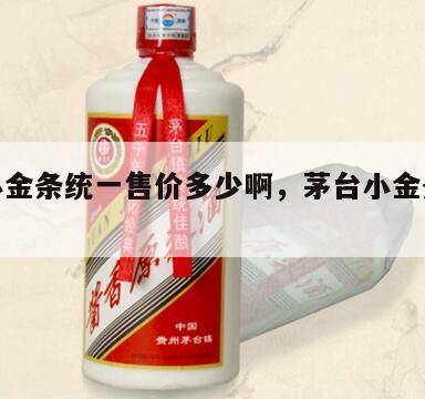 茅台小金条统一售价多少啊，茅台小金条原价多少