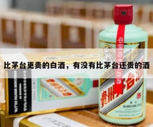 比茅台更贵的白酒，有没有比茅台还贵的酒