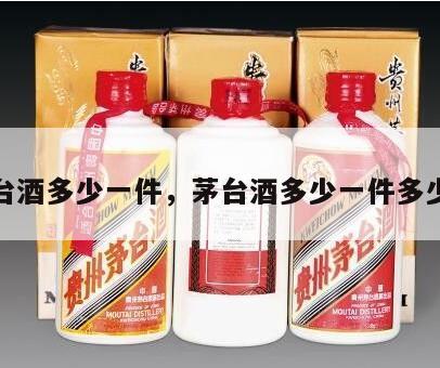 茅台酒多少一件，茅台酒多少一件多少瓶