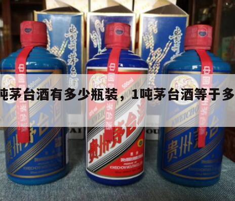 1吨茅台酒有多少瓶装，1吨茅台酒等于多少瓶