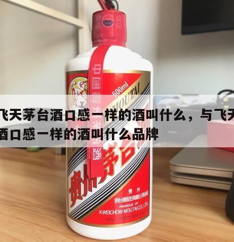 与飞天茅台酒口感一样的酒叫什么，与飞天茅台酒口感一样的酒叫什么品牌