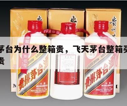 飞天茅台为什么整箱贵，飞天茅台整箱买为什么更贵