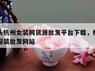 货捕头杭州女装网货源批发平台下载，杭州货捕头服装批发网站