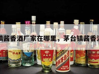 茅台镇酱香酒厂家在哪里，茅台镇酱香酒酒厂