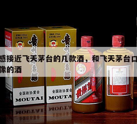 口感接近飞天茅台的几款酒，和飞天茅台口味最像的酒