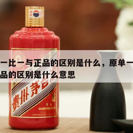 原单一比一与正品的区别是什么，原单一比一与正品的区别是什么意思