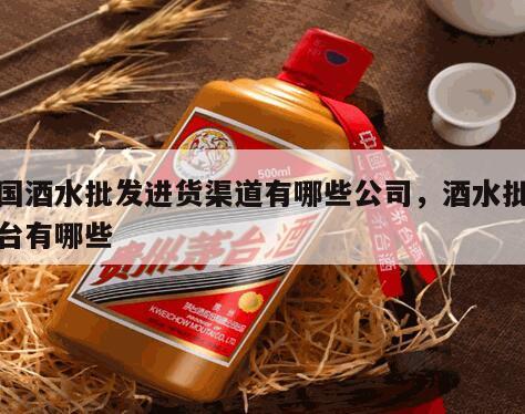 全国酒水批发进货渠道有哪些公司，酒水批发平台有哪些