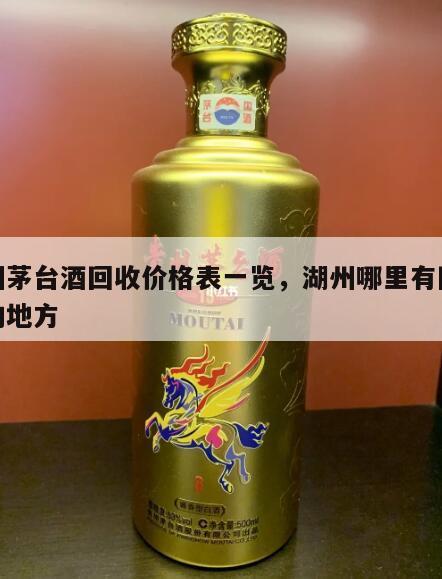 湖州茅台酒回收价格表一览，湖州哪里有回收酒的地方