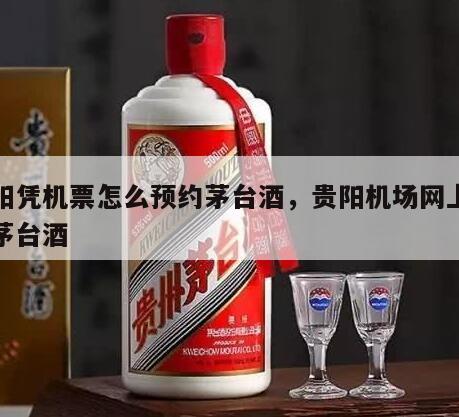 贵阳凭机票怎么预约茅台酒，贵阳机场网上预约茅台酒