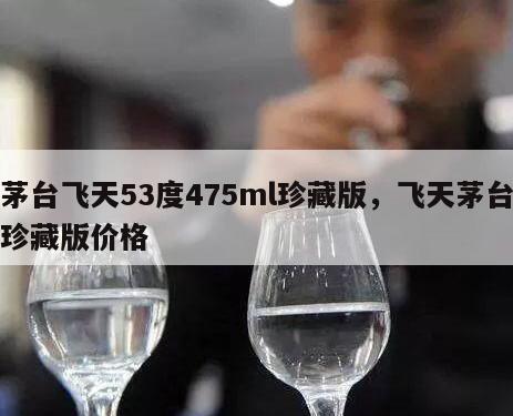 茅台飞天53度475ml珍藏版，飞天茅台珍藏版价格
