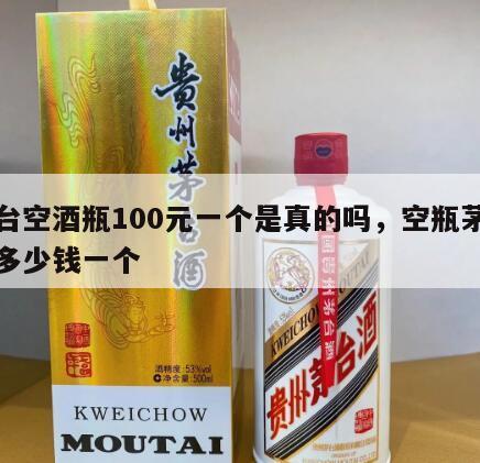 茅台空酒瓶100元一个是真的吗，空瓶茅台瓶多少钱一个