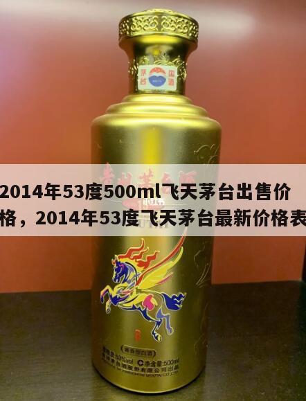 2014年53度500ml飞天茅台出售价格，2014年53度飞天茅台最新价格表