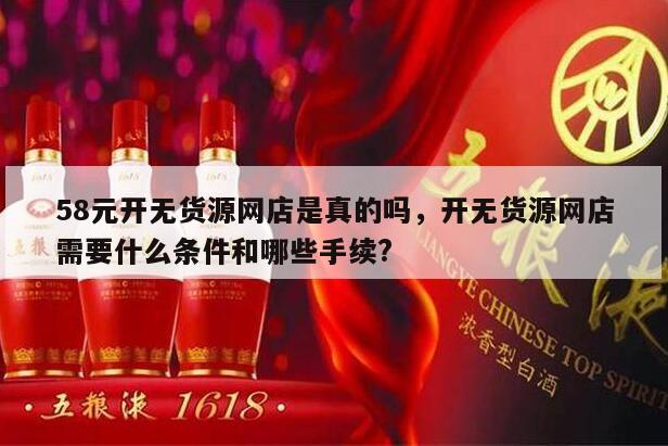58元开无货源网店是真的吗，开无货源网店需要什么条件和哪些手续?