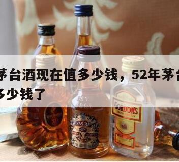 52年茅台酒现在值多少钱，52年茅台酒现在值多少钱了