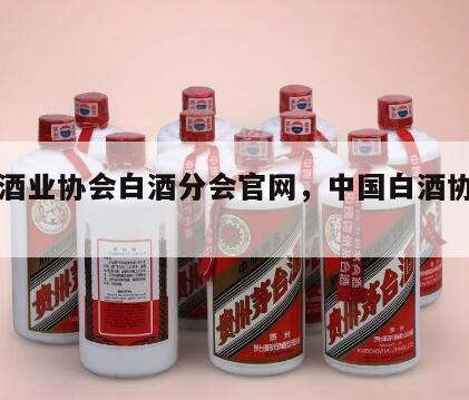 中国酒业协会白酒分会官网，中国白酒协会副会长
