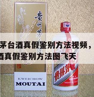 2013茅台酒真假鉴别方法视频，2013茅台酒真假鉴别方法图飞天