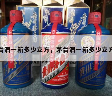 茅台酒一箱多少立方，茅台酒一箱多少立方米