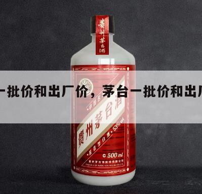 茅台一批价和出厂价，茅台一批价和出厂价一样吗