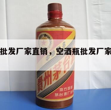 空酒瓶批发厂家直销，空酒瓶批发厂家直销多少钱