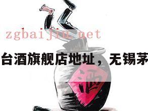无锡茅台酒旗舰店地址,无锡茅台专卖