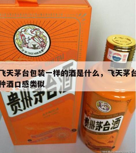 和飞天茅台包装一样的酒是什么,飞天茅台和哪种酒口感类似
