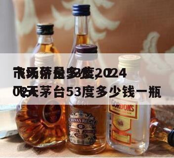飞天茅台53度2024
市场价是多少,2024
飞天茅台53度多少钱一瓶