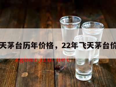 飞天茅台历年价格,22年飞天茅台价格