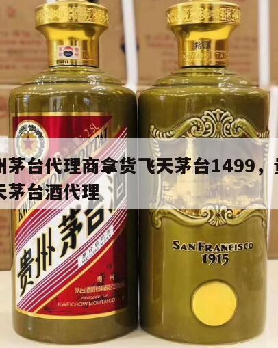贵州茅台代理商拿货飞天茅台1499,贵州飞天茅台酒代理
