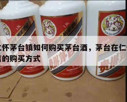 在仁怀茅台镇如何购买茅台酒，茅台在仁怀专卖店的购买方式