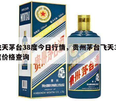 飞天茅台38度今日行情,贵州茅台飞天38度价格查询