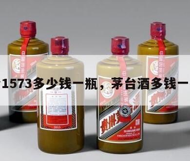茅台1573多少钱一瓶，茅台酒多钱一瓶呢