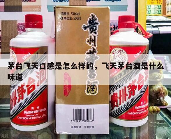 茅台飞天口感是怎么样的，飞天茅台酒是什么味道